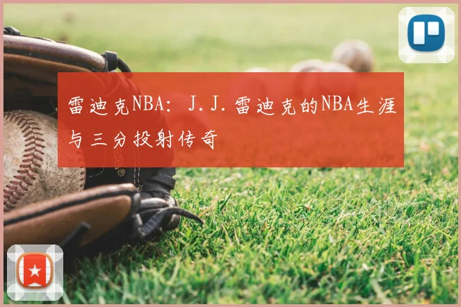 雷迪克NBA：J.J.雷迪克的NBA生涯与三分投射传奇