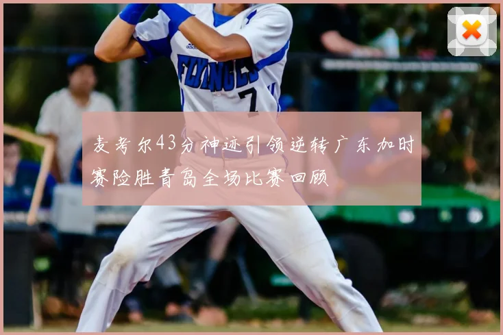 麦考尔43分神迹引领逆转广东加时赛险胜青岛全场比赛回顾