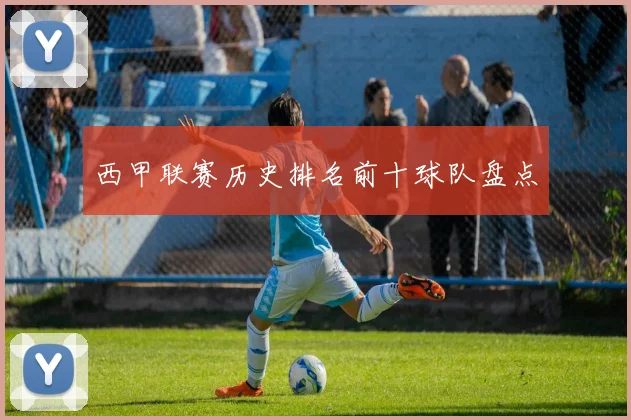 西甲联赛历史排名前十球队盘点