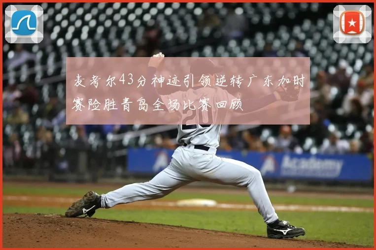 麦考尔43分神迹引领逆转广东加时赛险胜青岛全场比赛回顾
